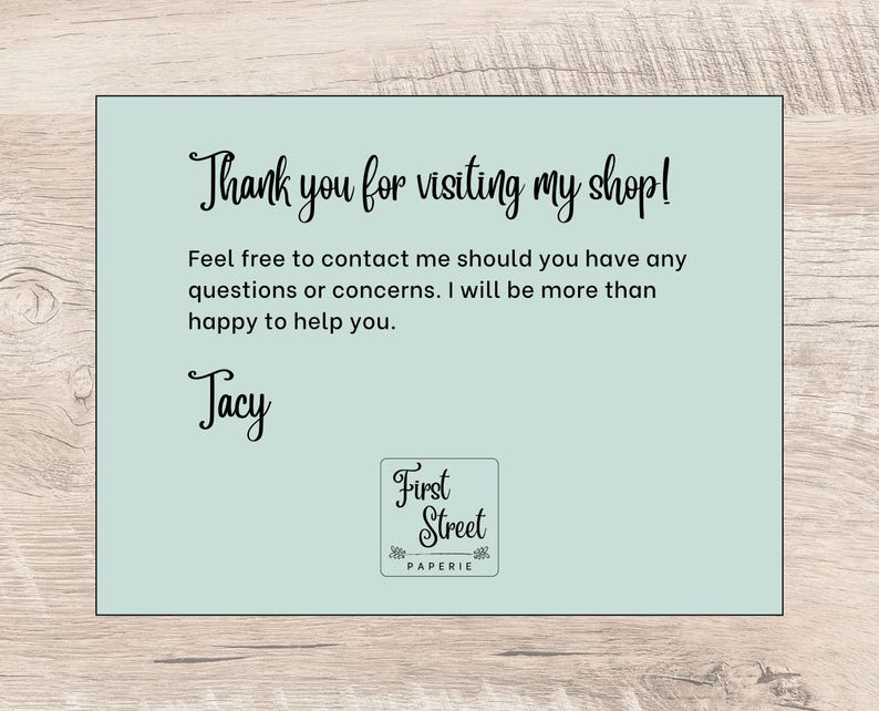 May include: A rectangular light blue thank you card with black text that reads: Thank you for visiting my shop! Feel free to contact me should you have any questions or concerns. I will be more than happy to help you. Jacy. First Street Paperie.