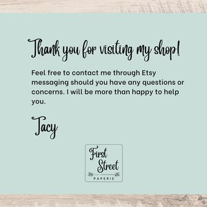 May include: A light blue thank you card with black text that reads "Thank you for visiting my shop! Feel free to contact me through Etsy messaging should you have any questions or concerns. I will be more than happy to help you. Tacy First Street PAPERIE"
