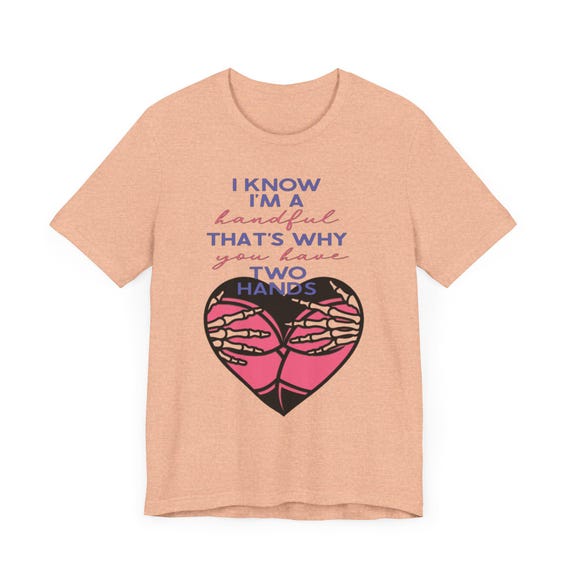 Two Hand Shirt, I Know I’M A Handful That's Why You Have Two Hands Tee, Funny Quote Shirt, Summer Soft Cotton Shirt