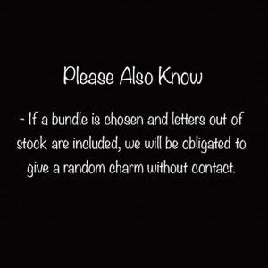 May include: Black and white text on a black background. The text reads: "Please Also Know - If a bundle is chosen and letters out of stock are included, we will be obligated to give a random charm without contact."
