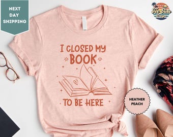 I Closed My Book To Be Here T-Shirt, Bookish Shirt, Librarian Tee, Book Lovers Gifts, Book Merch, Poet Shirt