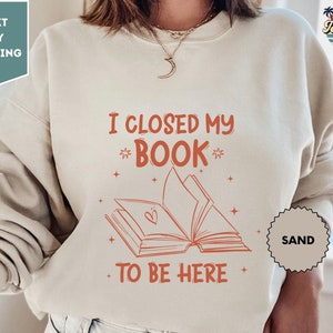 I Closed My Book To Be Here Sweatshirt, Bookish Sweat, Librarian Sweat, Book Lovers Gifts, Book Merch, Poet Sweatshirt