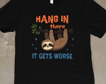 Hang In There, Sloth Humor Tee, Cute Animal Shirt, Funny Gift for Friends, Relaxed Vibes, Motivation Tee, It Gets Worse Shirt