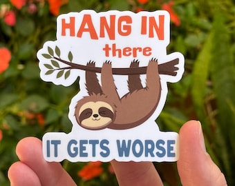 Sloth Sticker, Hang In There, It Gets Worse - Funny Sticker Printed on Clear or Holographic Finishes and 2&quot;, 3&quot;, or 5&quot; Size Options