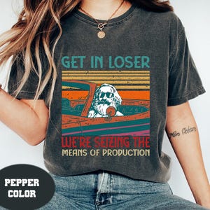 Karl Marx Get In Loser We&#39;re Seizing The Means of Production Comfort Colors Shirt, Get In Loser Shirt, Karl Marx Shirt, Socialism Shirt 2024