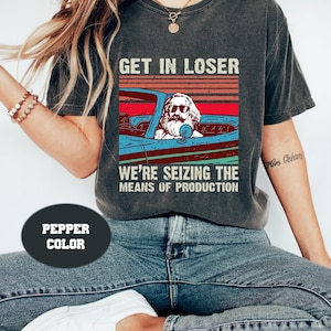 Karl Marx Get In Loser We&#39;re Seizing The Means of Production Comfort Colors Shirt, Get In Loser Shirt, Karl Marx Shirt, Socialism Shirt 2023