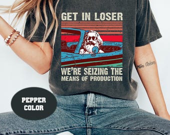 Karl Marx Get In Loser We're Seizing The Means of Production Comfort Colors Shirt, Get In Loser Shirt, Karl Marx Shirt, Socialism Shirt 2023