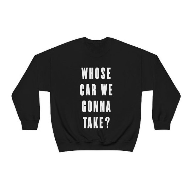 Whose Car Are We Going To Take Whose Car We Gonna Take Funny Quote Sweatshirt - Etsy UK