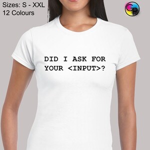 May include: White t-shirt with black text that reads "DID I ASK FOR YOUR <INPUT> ?"