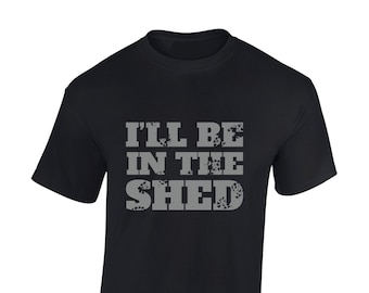 I'll be in the shed mens t shirt unisex funny joke slogan quote fashion design garage workshop gardening present gift idea for dad grandad