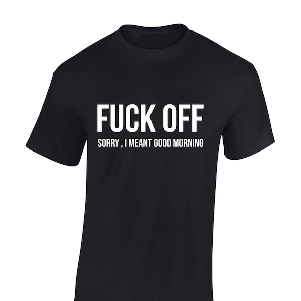 Fu*k off sorry i meant morning mens t shirt unisex funny joke rude slogan quote printed fashion design top cool present gift idea for him