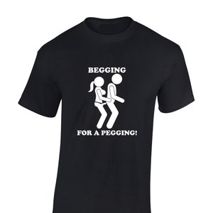 Begging for a pegging mens t shirt unisex funny rude joke slogan comedy design stag top strap on cool meme gift present idea christmas