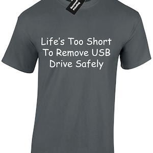 May include: Dark grey t-shirt with white text that reads "Life's Too Short To Remove USB Drive Safely".
