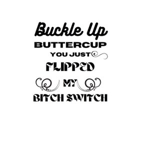 Buckle Up Buttercup Du hast gerade meinen Bitch Schalter umgedreht