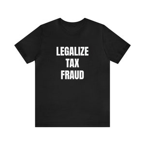 Legalize Tax Fraud T-Shirt, Funny Political Tee, Sarcastic Gift, Unisex Shirt, Humorous Graphic Tee