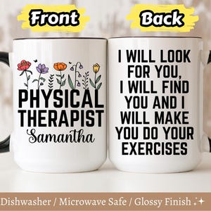 May include: White ceramic mug with a black handle and rim. The front features the text "PHYSICAL THERAPIST Samantha" with floral illustrations. The back reads "I WILL LOOK FOR YOU, I WILL FIND YOU AND I WILL MAKE YOU DO YOUR EXERCISES."