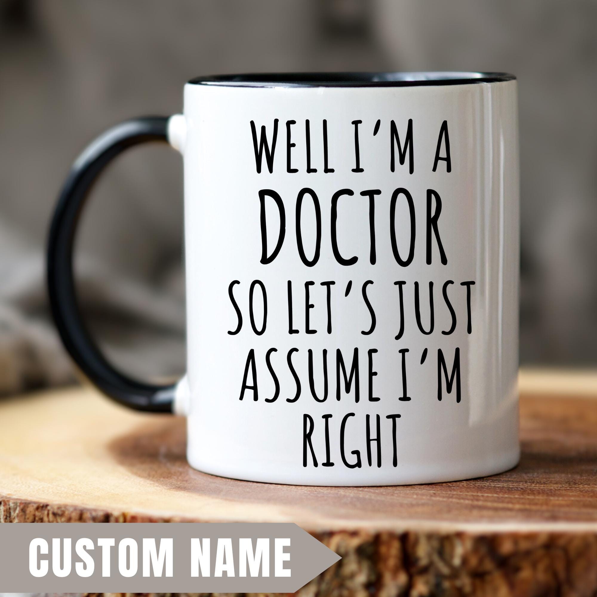 Doctor Mug, Well I'm a Doctor so Let's Just Assume I'm Right, Doctor Gift,  Birthday Gift, Doctor Graduation Gift, Doctoral Student, PHD Gift - Etsy