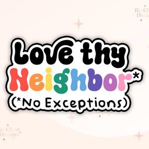 May include: A white sticker with the text "Love thy Neighbor* (*No Exceptions)" in black. The word "Neighbor" is in rainbow colors.