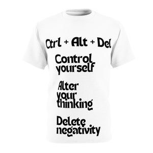 May include: White t-shirt with black text that reads "Ctrl + Alt + Del" and "Control yourself", "Alter your thinking", and "Delete negativity".