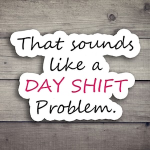 That sounds like a day shift problem Die Cut Stickers, Funny Nurse Pun