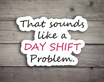 That sounds like a day shift problem Die Cut Stickers, Funny Nurse Pun