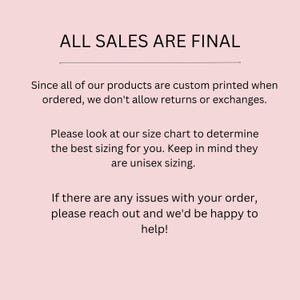May include: A light pink background with black text that reads "ALL SALES ARE FINAL." Additional text explains the custom printing process and the lack of returns or exchanges. It also advises customers to consult the size chart for unisex sizing and to contact support for issues.
