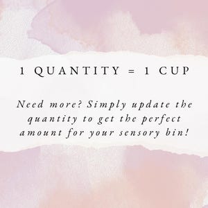 May include: A white rectangular graphic with a soft pink watercolor background. The text reads: 1 QUANTITY = 1 CUP. Need more? Simply update the quantity to get the perfect amount for your sensory bin! The text is black and centered on the white area.