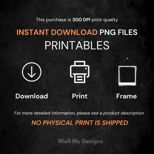 K&ouml;nnte beinhalten: Eine schwarz-wei&szlig;e Grafik mit dem Text "INSTANT DOWNLOAD PNG FILES PRINTABLES" in Orange. Die Grafik zeigt drei Symbole: einen Abw&auml;rtspfeil, einen Drucker und einen Bilderrahmen. Der Text "Download", "Print" und "Frame" befindet sich unter den Symbolen. Der Text "NO PHYSICAL PRINT IS SHIPPED" ist in Orange. Der Text "Wall My Designs" ist in Wei&szlig;.