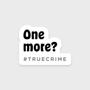 One more? • True crime sticker • Ideal for a water bottle, laptop, Kindle, or phone • Waterproof • Dishwasher-safe