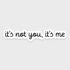 It&#39;s not you, it&#39;s me • Funny sticker • Sarcastic sticker • Waterproof • Dishwasher-safe • Ideal for a laptop, water bottle, or phone