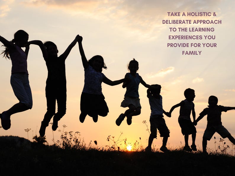 May include: A silhouette of seven children holding hands and jumping against a sunset sky. The text reads: TAKE A HOLISTIC & DELIBERATE APPROACH TO THE LEARNING EXPERIENCES YOU PROVIDE FOR YOUR FAMILY. The children are positioned in a line.