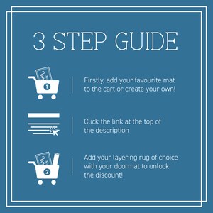 May include: A three-step guide for getting a discount on a doormat. The steps are: 1. Add your favorite mat to the cart or create your own. 2. Click the link at the top of the description. 3. Add your layering rug of choice with your doormat to unlock the discount.