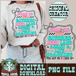 May include: Light gray sweatshirt with a colorful graphic. The graphic includes the text "SOME OF YOU BITCHES NEED LANE ASSIST & LIFE COACHING YOU GOT ME FUCKED UP" in pink, teal, and black. A digital PNG file download.