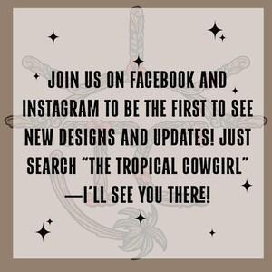 May include: Text graphic on a light brown background with a tropical design. The text reads: "JOIN US ON FACEBOOK AND INSTAGRAM TO BE THE FIRST TO SEE NEW DESIGNS AND UPDATES! JUST SEARCH "THE TROPICAL COWGIRL" -I'LL SEE YOU THERE!"