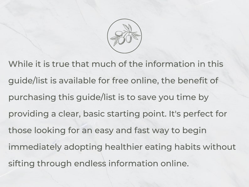 May include: Text on a white background with a gray marble pattern. The text reads: "While it is true that much of the information in this guide/list is available for free online, the benefit of purchasing this guide/list is to save you time by providing a clear, basic starting point. It's perfect for those looking for an easy and fast way to begin immediately adopting healthier eating habits without sifting through endless information online."