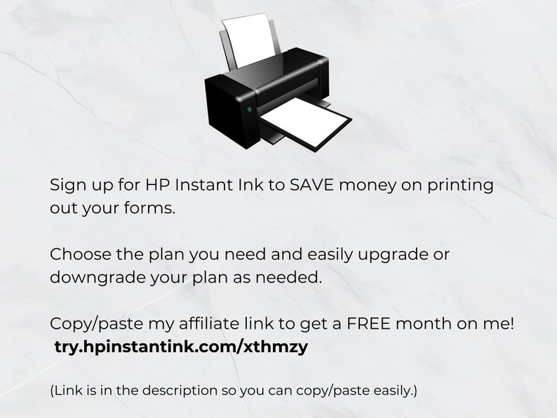 May include: Illustration of a black printer with a white sheet of paper in the tray. Text reads: "Sign up for HP Instant Ink to SAVE money on printing out your forms. Choose the plan you need and easily upgrade or downgrade your plan as needed. Copy/paste my affiliate link to get a FREE month on me! try.hpinstantink.com/xthmzy (Link is in the description so you can copy/paste easily.)"