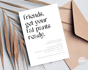 May include: A white invitation card with black text that reads "friends. get your fat pants ready." The invitation is for a Thanksgiving dinner at The Smith Residence on Thursday, November 23rd, 2023 at 4pm. The address is 123 Anywhere St., Any City. The RSVP information is "Kindly RSVP to Alexis @ 123.456.7890".