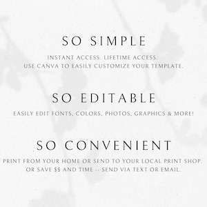 May include: Text overlay on a white background with a shadow effect. The text reads "SO SIMPLE", "INSTANT ACCESS. LIFETIME ACCESS. USE CANVA TO EASILY CUSTOMIZE YOUR TEMPLATE.", "SO EDITABLE", "EASILY EDIT FONTS, COLORS, PHOTOS, GRAPHICS & MORE!", "SO CONVENIENT", "PRINT FROM YOUR HOME OR SEND TO YOUR LOCAL PRINT SHOP. OR SAVE $$ AND TIME -- SEND VIA TEXT OR EMAIL."