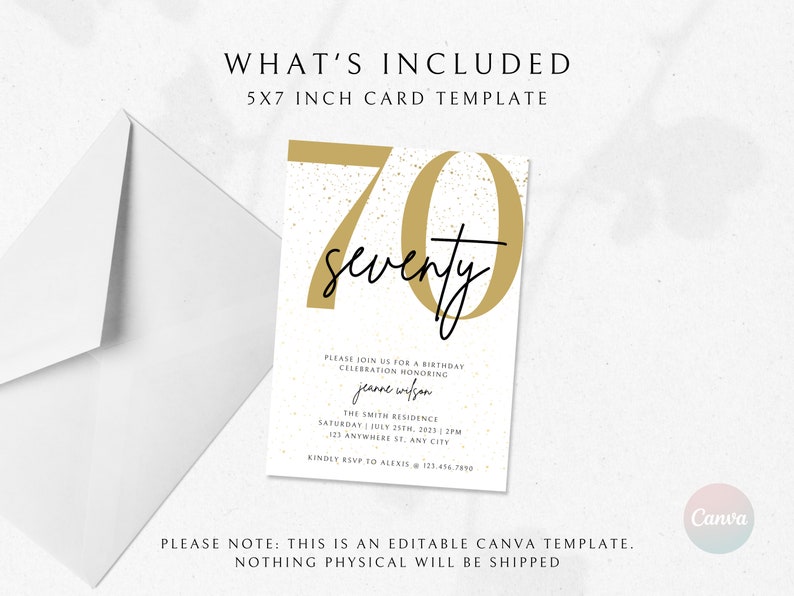 May include: A 5x7 inch printable birthday invitation template with a gold number 70 and the word "seventy" in black script. The text reads "Please join us for a birthday celebration honoring [name] The Smith Residence Saturday, July 25th, 2023 | 2PM 123 Anywhere St., Any City Kindly RSVP to Alexis 123.454.7890 Please note: This is an editable Canva template. Nothing physical will be shipped."