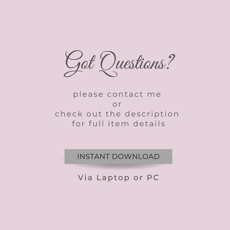 Może przedstawiać: R&oacute;żowe tło z tekstem "Got Questions?" w ozdobnym, pisanym odręcznie stylu. Pod tekstem znajduje się wiadomość "please contact me or check out the description for full item details". Pod wiadomością znajduje się szary przycisk z tekstem "INSTANT DOWNLOAD". Pod przyciskiem znajduje się tekst "Via Laptop or PC".