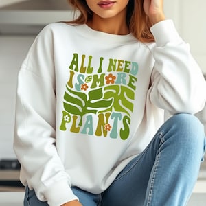 All I Need Is More Plants Sweatshirt, Cute Plant Lover Pullover, Botanical Crewneck, Greenery Aesthetic Sweater, Gardening Gift for Her