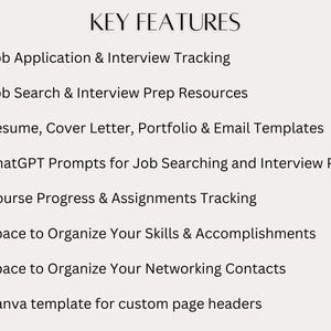 May include: A list of key features for a job search and career development tool. Features include job application and interview tracking, job search and interview preparation resources, resume and cover letter templates, ChatGPT prompts for job searching and interview preparation, course progress and assignments tracking, space to organise skills and accomplishments, space to organise networking contacts, and a Canva template for custom page headers.