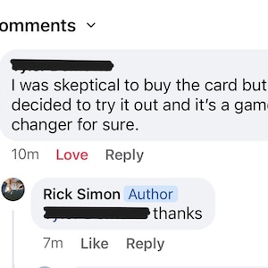May include: Screenshot of a social media comment section. The top comment reads, "I was skeptical to buy the card but I decided to try it out and it's a game changer for sure." A reply from "Rick Simon, Author" says "thanks."