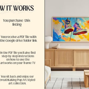 May include: A digital illustration of colorful sneakers hanging from a string against a bright blue and yellow sky. The image is part of a digital art collection that can be displayed on a frame TV. The text "HOW IT WORKS" is at the top of the image. The text "You purchase this listing" is below the image of a shopping cart. The text "You receive a PDF file with the Google drive folder link" is below the image of a PDF file. The text "In the PDF file you'll also find step-by-step instructions on how to use the artworks on your frame TV" is below the image of a book. The text "You sit back and enjoy our breathtaking Pop Art styled art collection." is below the image of a firework.