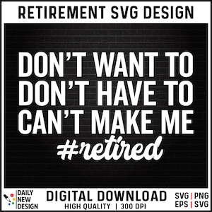 I Don&#39;t Want To I Don&#39;t Have To You Can&#39;t Make Me I&#39;m Retired SVG Cut File, Retirement Shirt, Funny Retire SVG, I&#39;m Retired Png