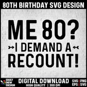 May include: Black and white text graphic design on a white brick background. The text reads "ME 80? &rarr; I DEMAND A RECOUNT!"  80th Birthday SVG Design. Digital Download. High Quality. 300 DPI. SVG, PNG, EPS.