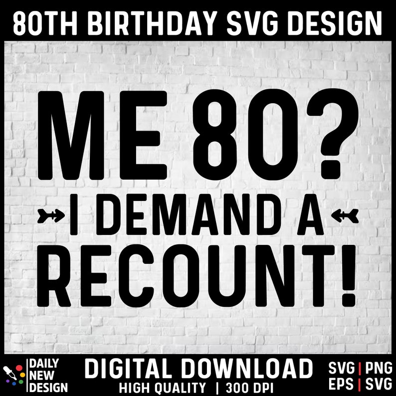 May include: Black and white text graphic design on a white brick background. The text reads "ME 80? &rarr; I DEMAND A RECOUNT!"  80th Birthday SVG Design. Digital Download. High Quality. 300 DPI. SVG, PNG, EPS.