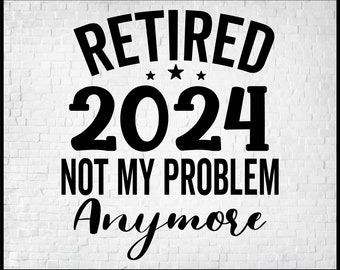 Retired 2024 Not My Problem Anymore Svg Png Eps,