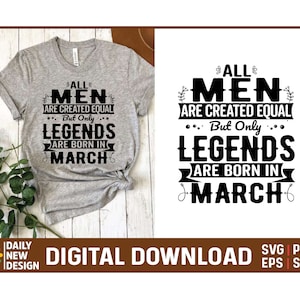 May include: A digital download graphic design featuring a black and white text design that reads "All men are created equal... But only legends are born in March".