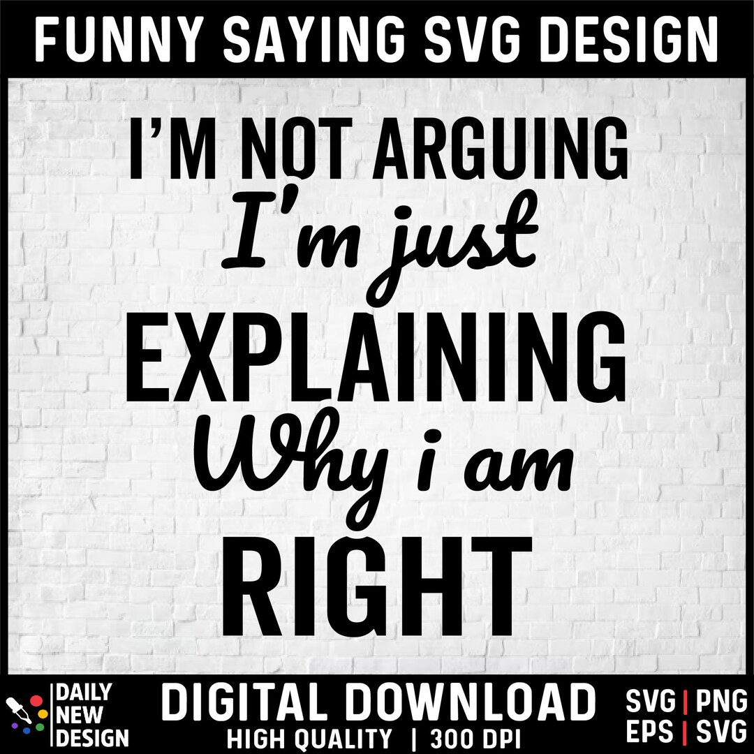I'm Not Arguing I'm Just Explaining Why I'm Right Svg, Sassy Quote Svg